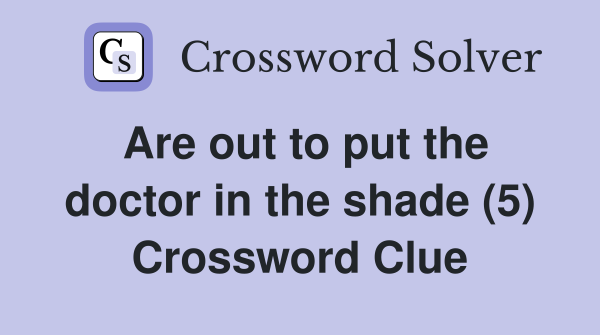 Are out to put the doctor in the shade (5) Crossword Clue
