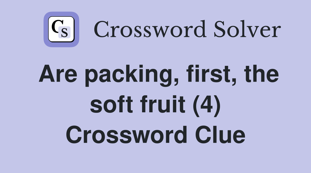 Are packing, first, the soft fruit (4) Crossword Clue