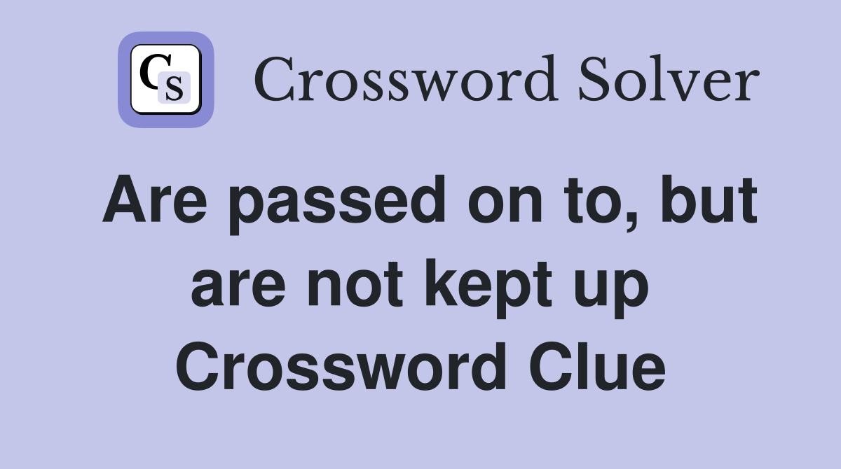 Are passed on to, but are not kept up Crossword Clue