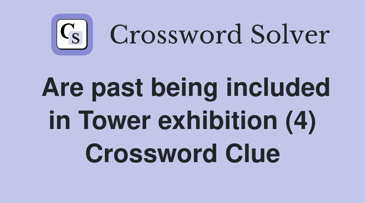 Are past being included in Tower exhibition (4) Crossword Clue