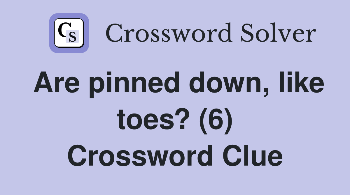 Are pinned down, like toes? (6) Crossword Clue