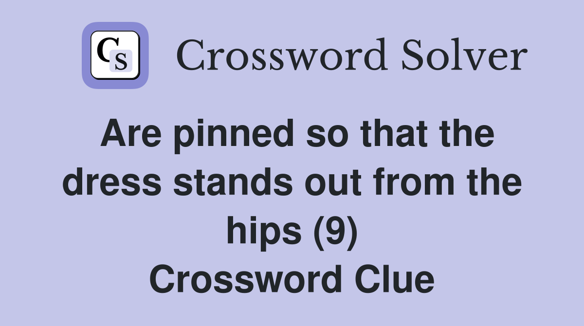 Are pinned so that the dress stands out from the hips (9) Crossword Clue