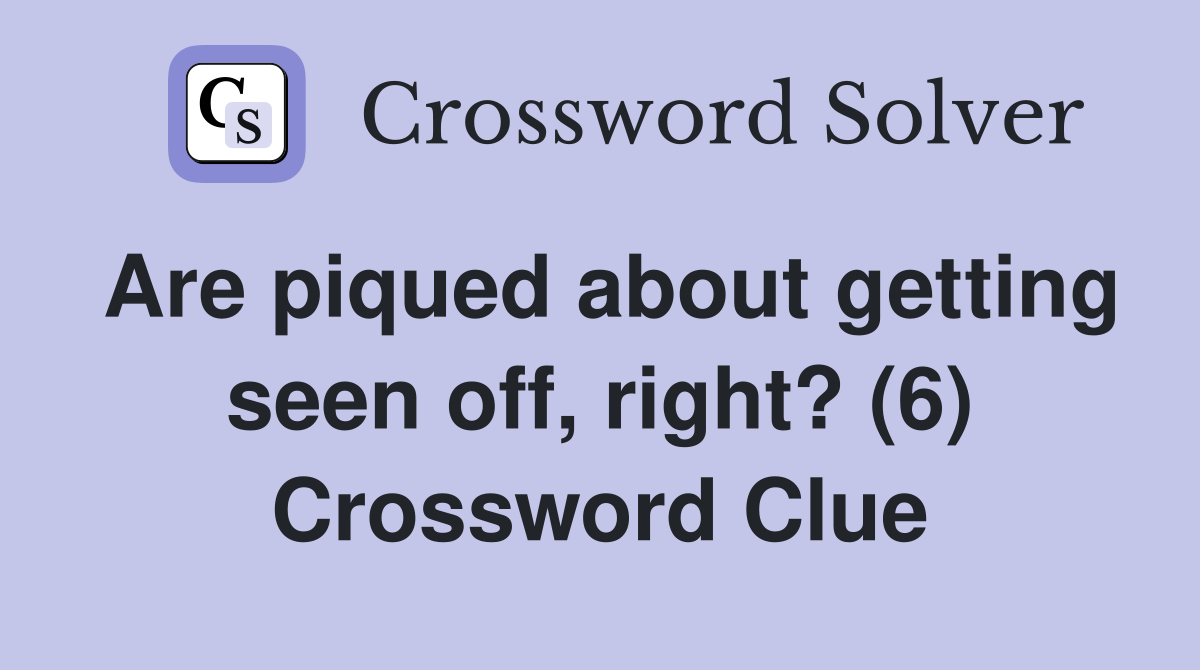 Are piqued about getting seen off, right? (6) Crossword Clue