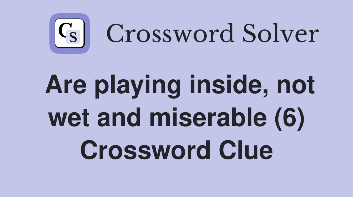 Are playing inside, not wet and miserable (6) Crossword Clue