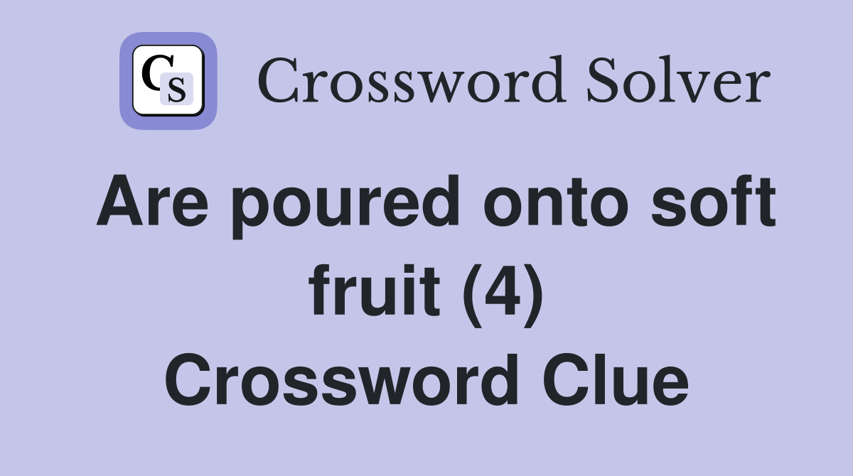 Are poured onto soft fruit (4) Crossword Clue