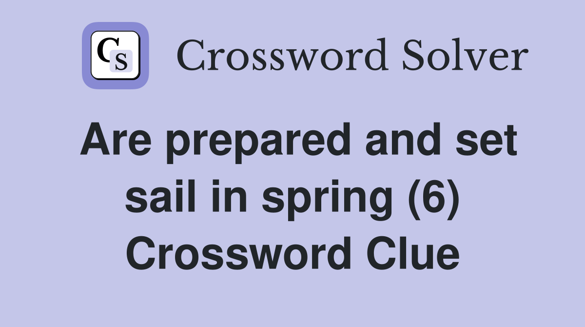 Are prepared and set sail in spring (6) Crossword Clue