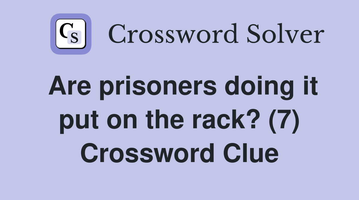 Are prisoners doing it put on the rack? (7) Crossword Clue