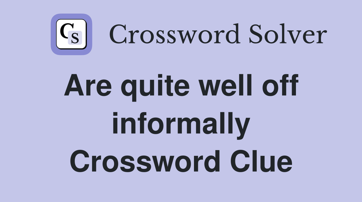 Are quite well off  informally Crossword Clue