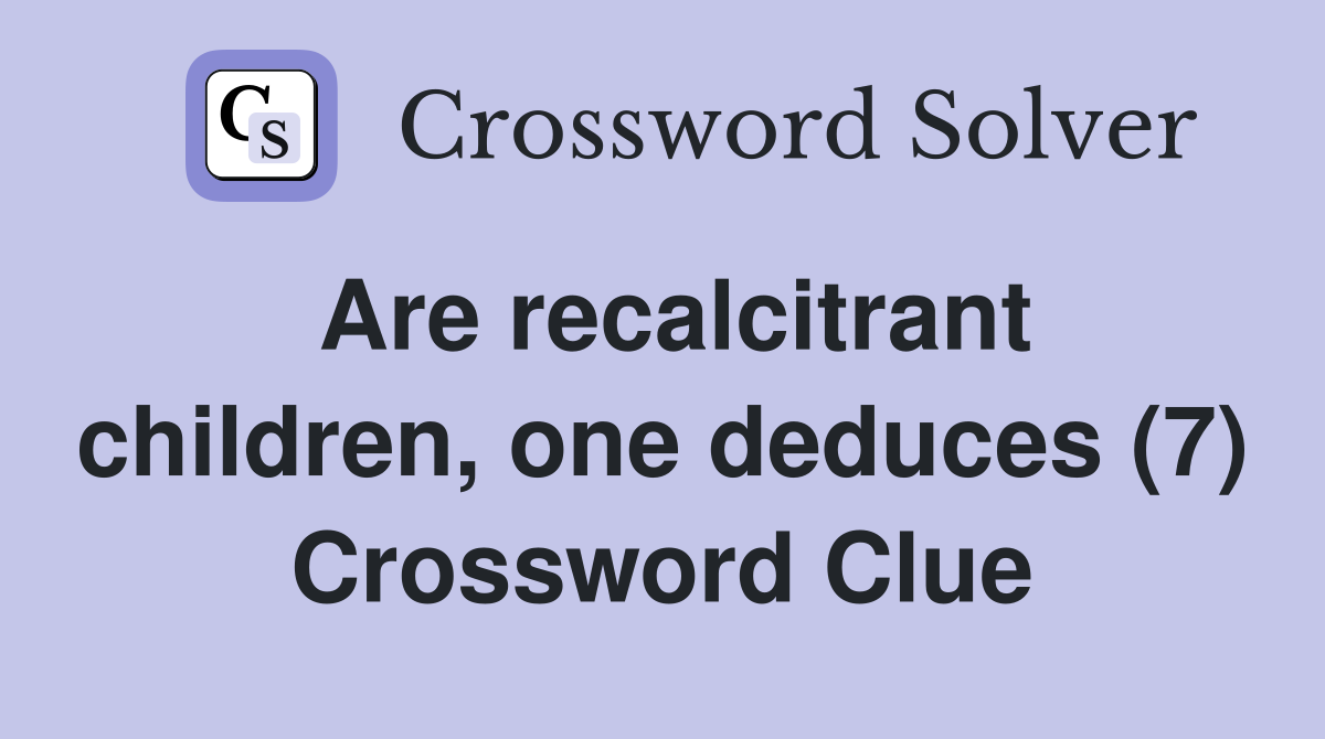 Are recalcitrant children, one deduces (7) Crossword Clue