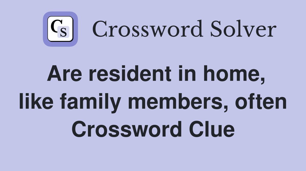 Are resident in home, like family members, often Crossword Clue
