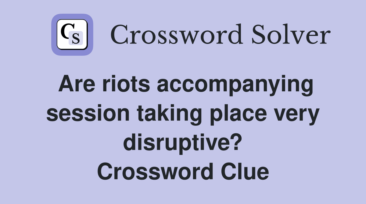 Are riots accompanying session taking place very disruptive? Crossword Clue