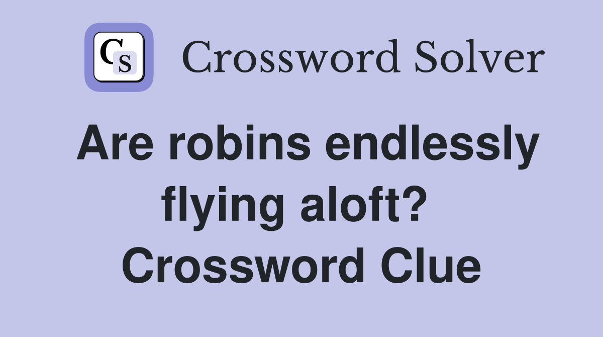 Are robins endlessly flying aloft?  Crossword Clue