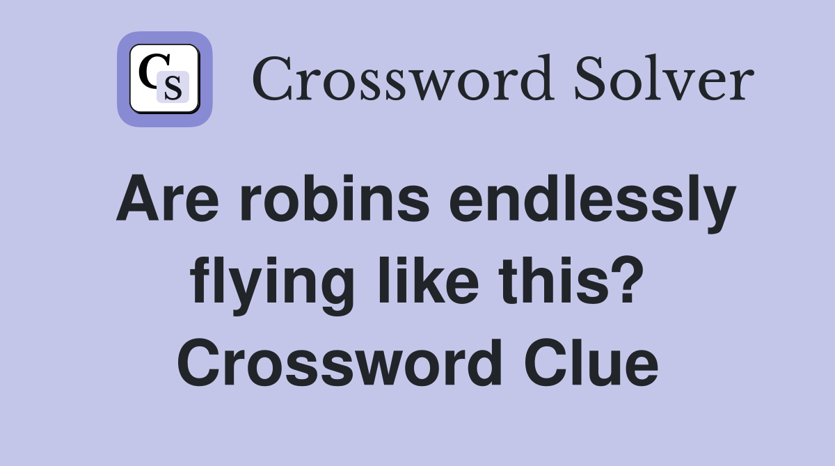 Are robins endlessly flying like this? Crossword Clue