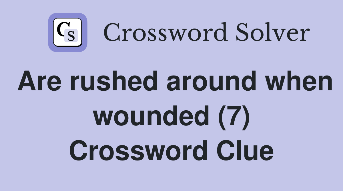 Are rushed around when wounded (7) Crossword Clue