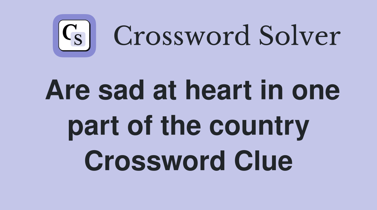 Are sad at heart in one part of the country Crossword Clue