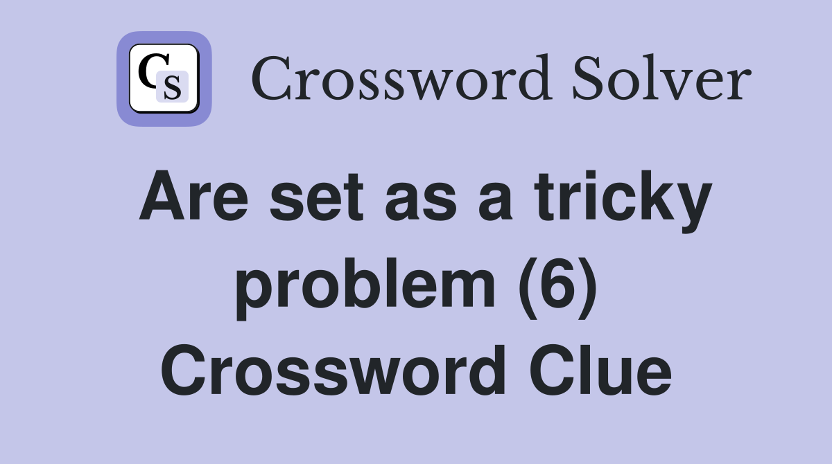 Are set as a tricky problem (6) Crossword Clue