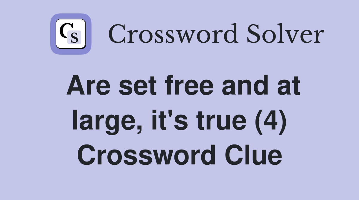 Are set free and at large, it's true (4) Crossword Clue