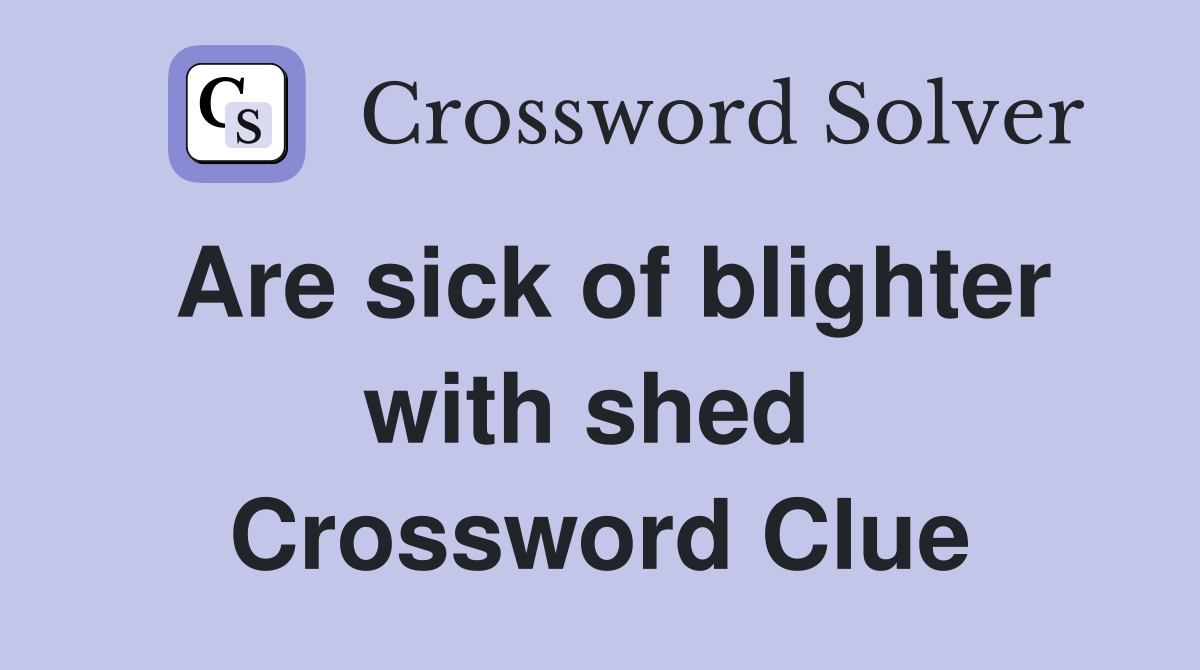 Are sick of blighter with shed  Crossword Clue