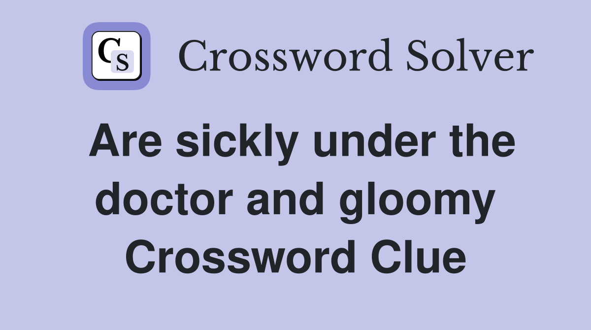 Are sickly under the doctor and gloomy Crossword Clue