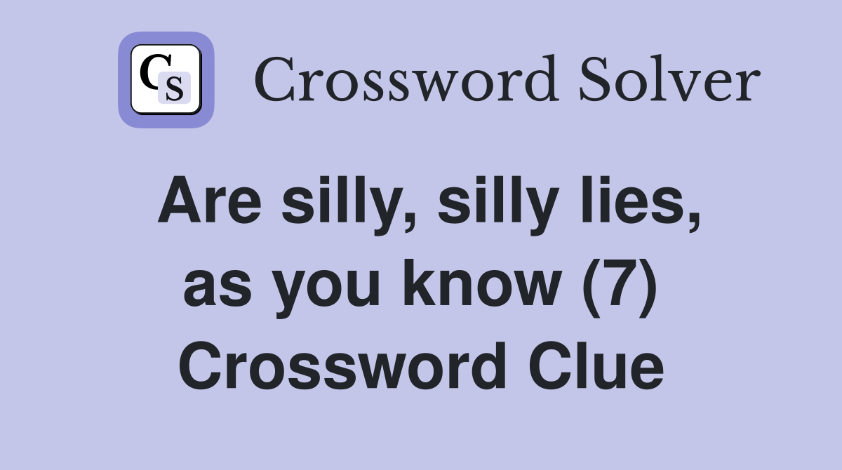 Are silly, silly lies, as you know (7) Crossword Clue