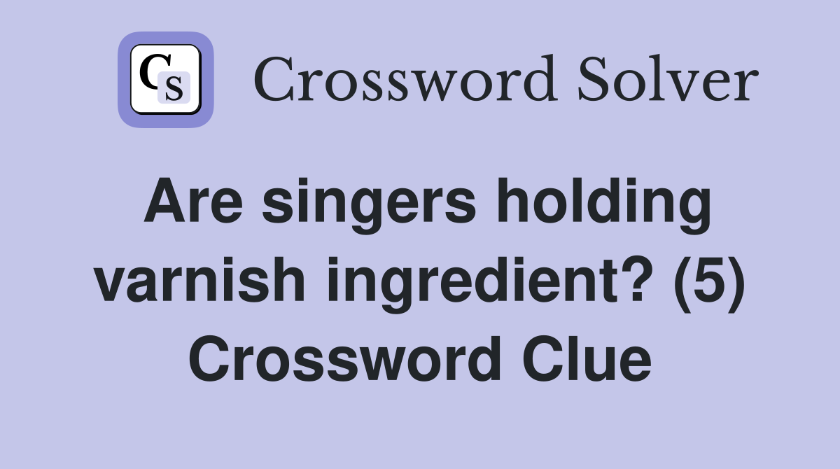 Are singers holding varnish ingredient? (5) Crossword Clue