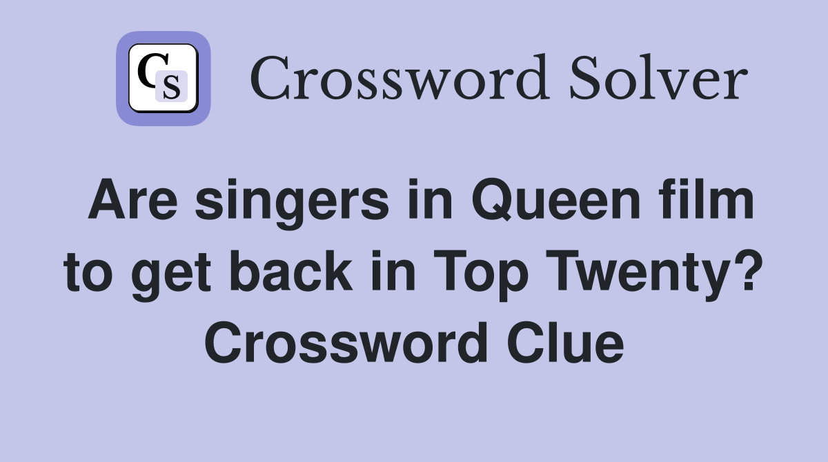 Are singers in Queen film to get back in Top Twenty? Crossword Clue