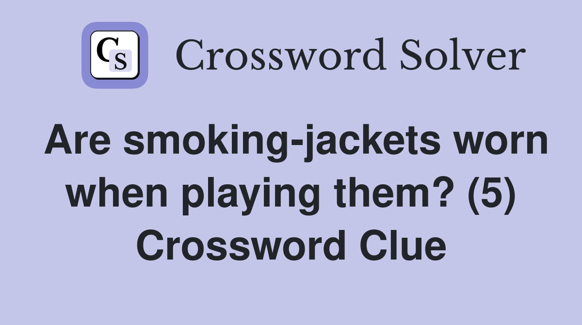 Are smoking-jackets worn when playing them? (5) Crossword Clue