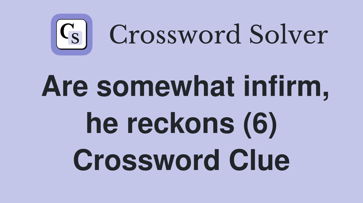 Are somewhat infirm, he reckons (6) Crossword Clue