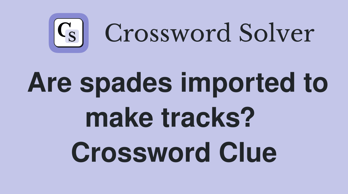 Are spades imported to make tracks?  Crossword Clue