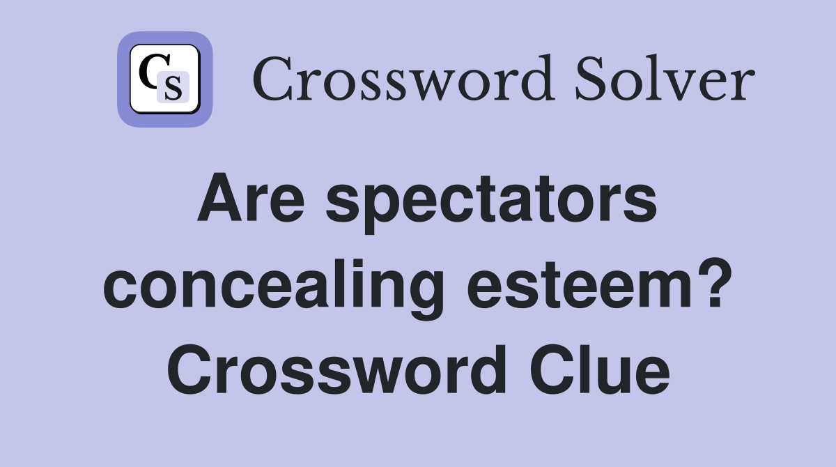 Are spectators concealing esteem? Crossword Clue