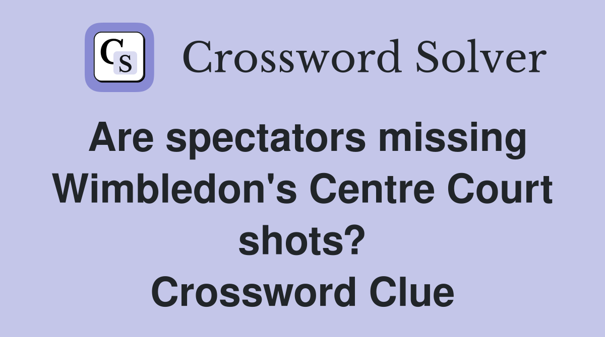Are spectators missing Wimbledon's Centre Court shots? Crossword Clue