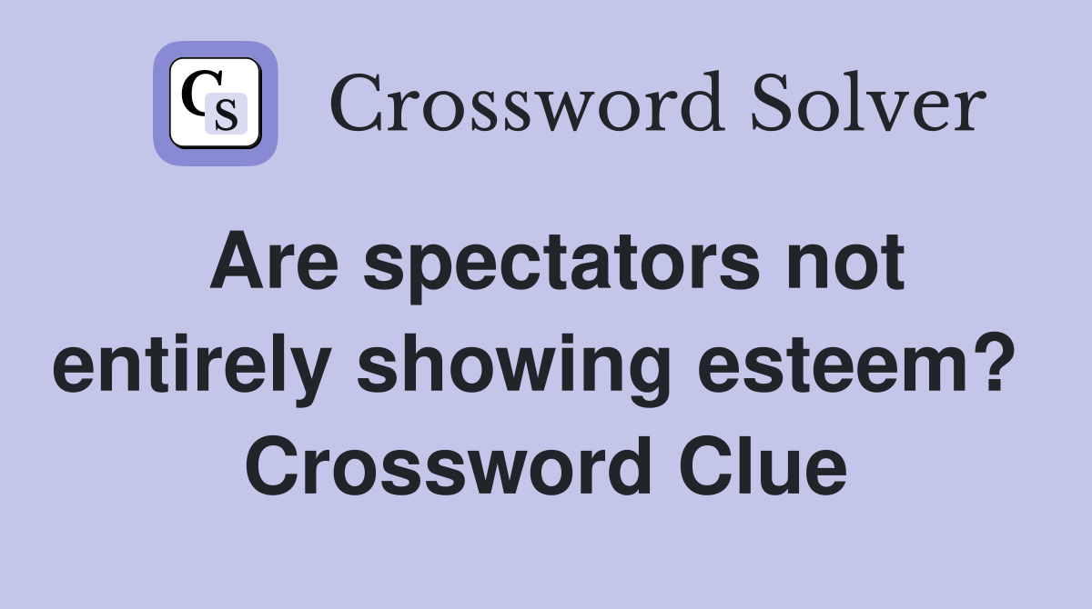 Are spectators not entirely showing esteem?  Crossword Clue