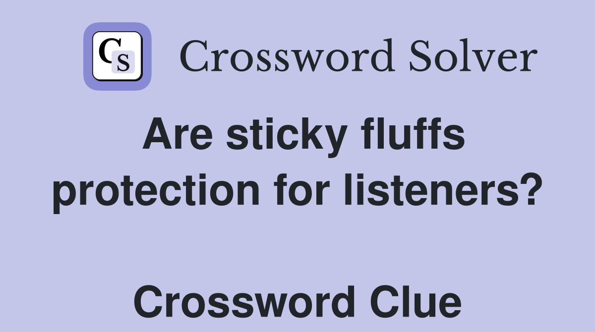 Are sticky fluffs protection for listeners?  Crossword Clue