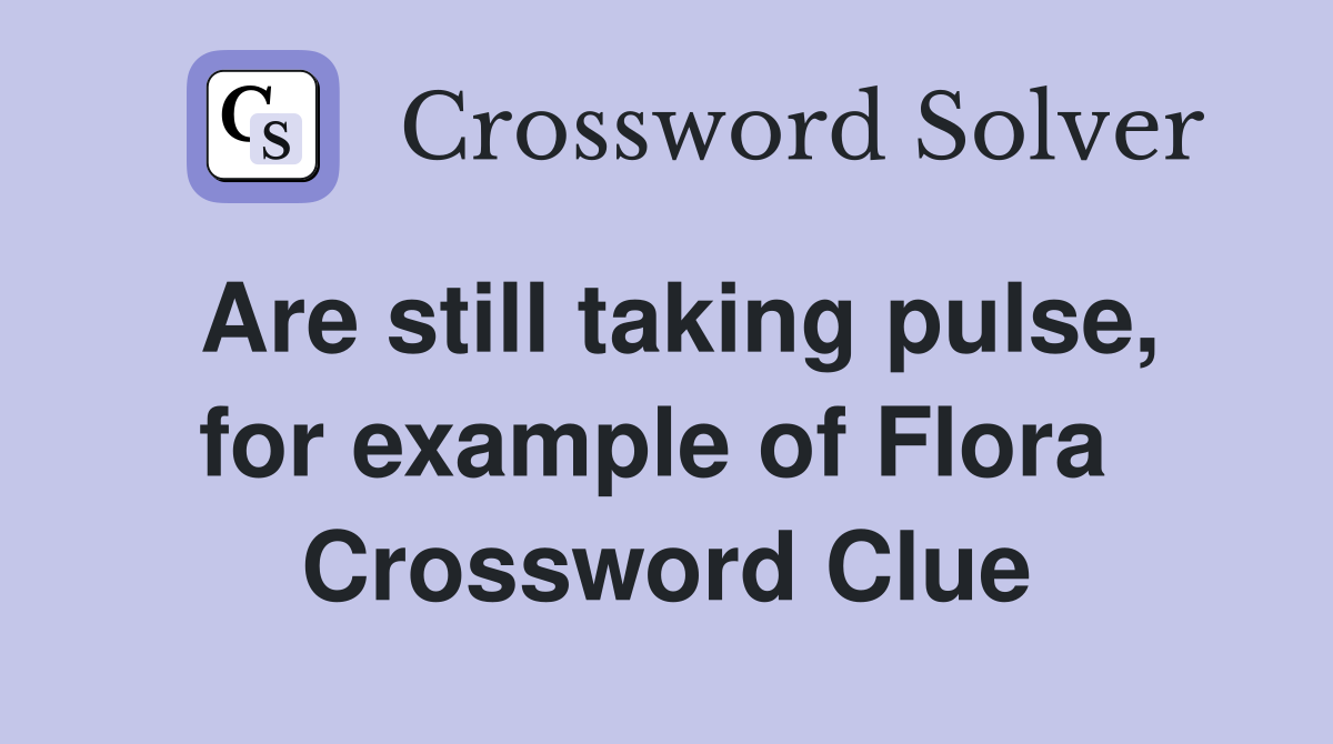 Are still taking pulse, for example of Flora  Crossword Clue