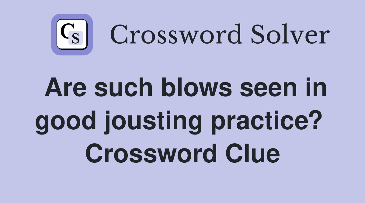 Are such blows seen in good jousting practice?  Crossword Clue