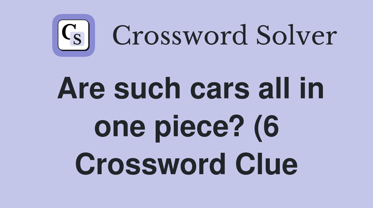 Are such cars all in one piece? (6) Crossword Clue Answers Are such cars all in one piece? (6) Crossword Clue Answers