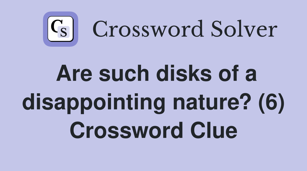 Are such disks of a disappointing nature? (6) Crossword Clue