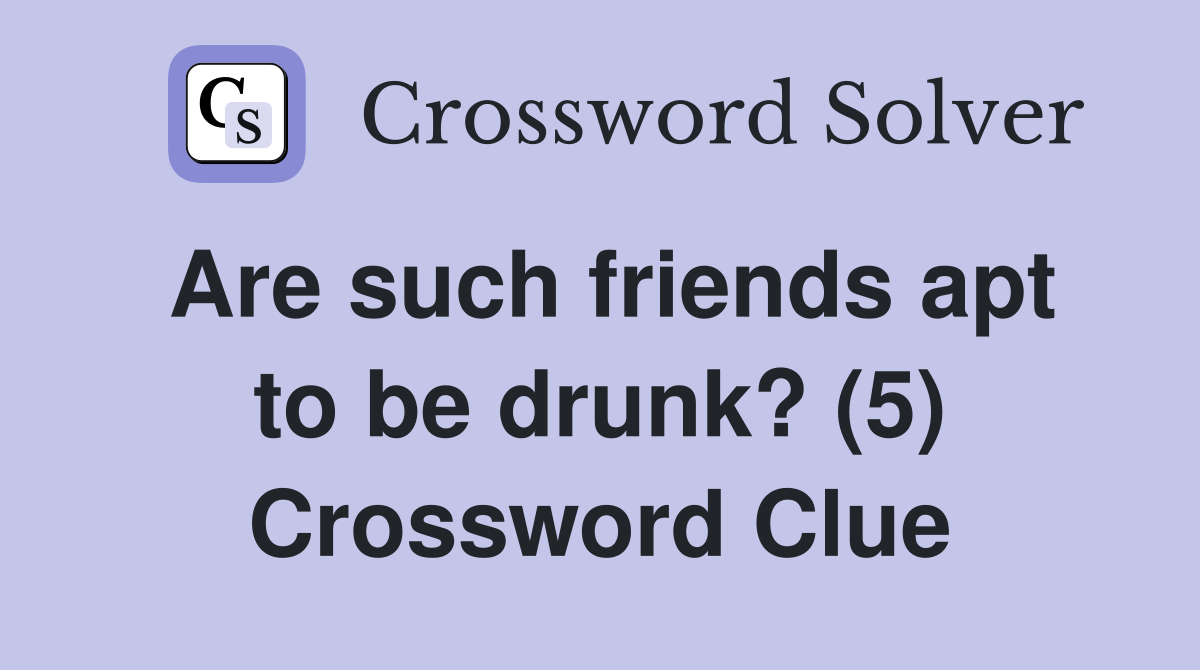 Are such friends apt to be drunk? (5) Crossword Clue