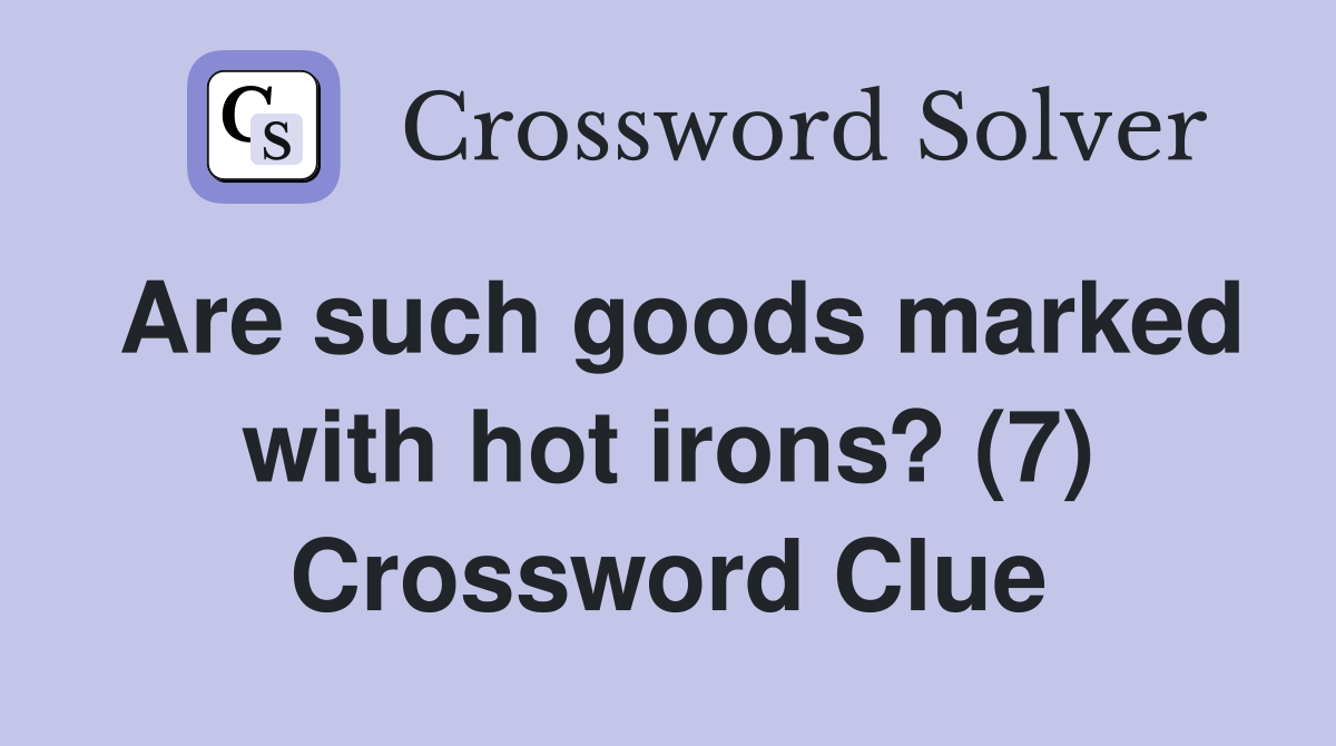 Are such goods marked with hot irons? (7) Crossword Clue