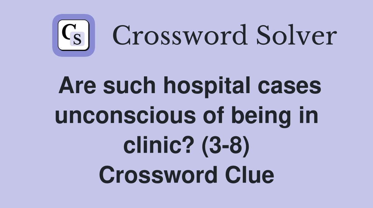 Are such hospital cases unconscious of being in clinic? (3-8) Crossword Clue