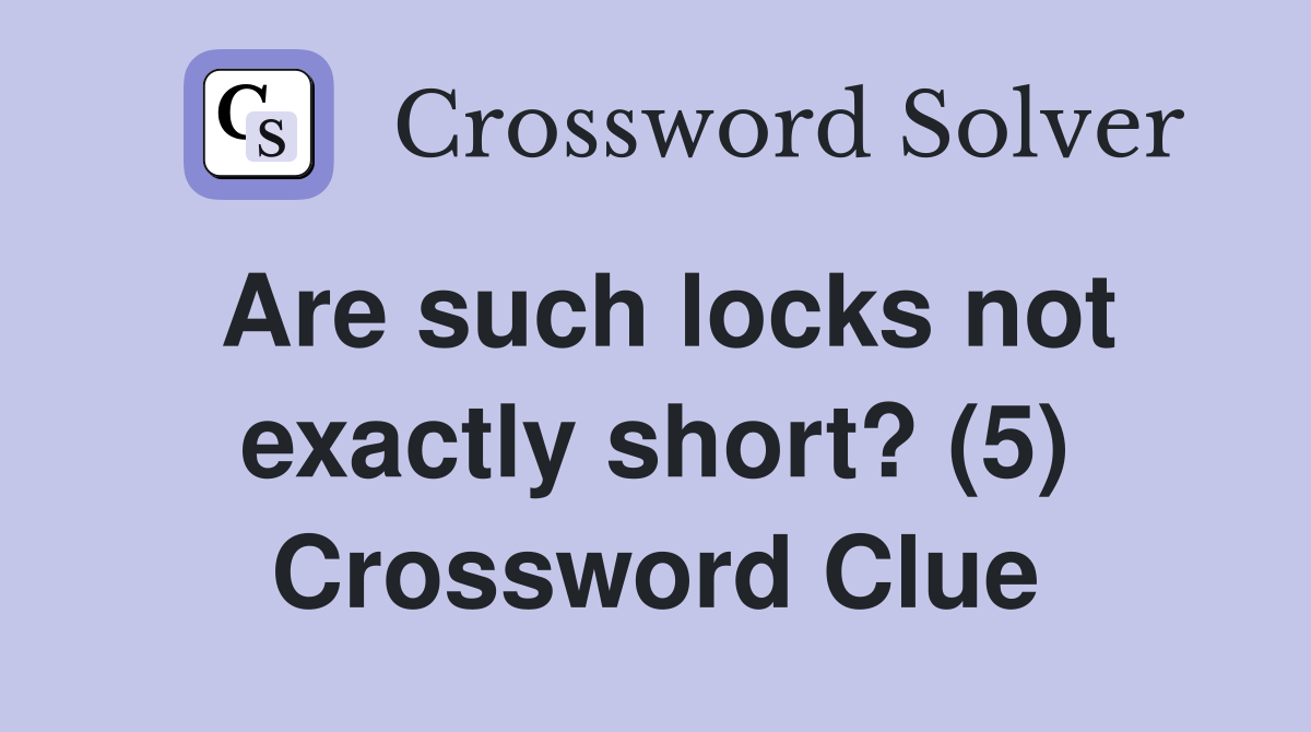Are such locks not exactly short? (5) Crossword Clue