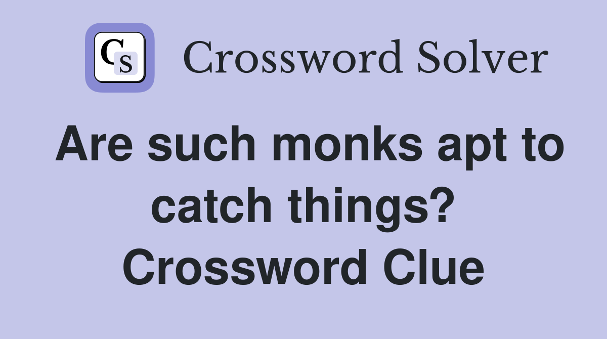 Are such monks apt to catch things? Crossword Clue
