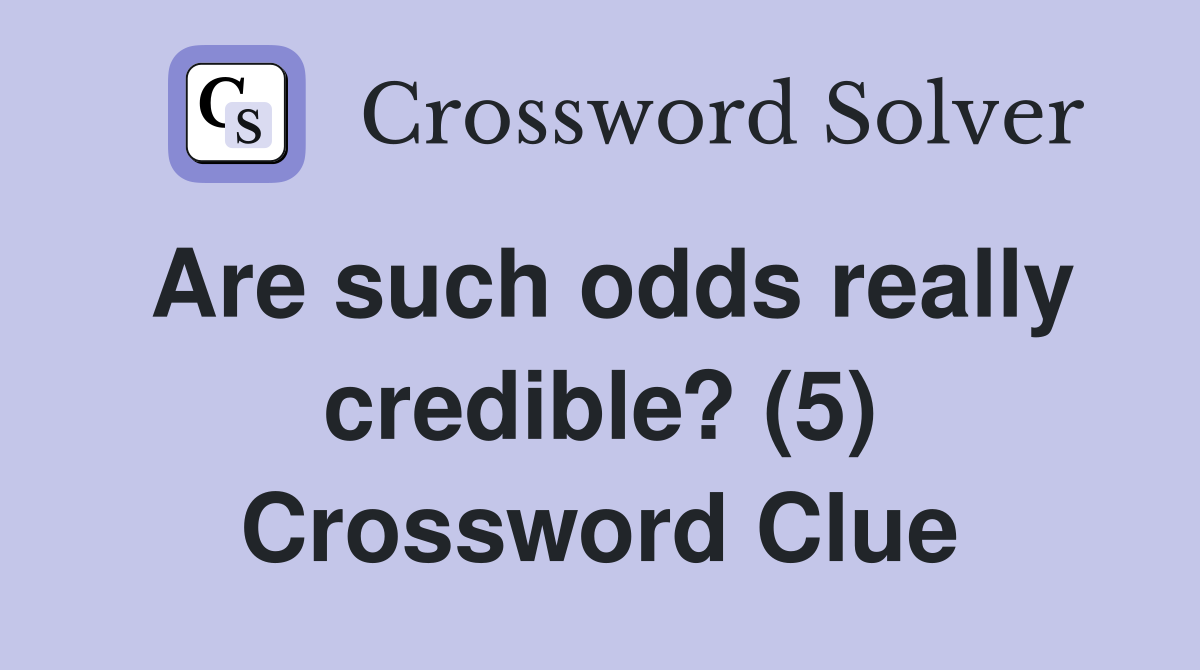 Are such odds really credible? (5) Crossword Clue