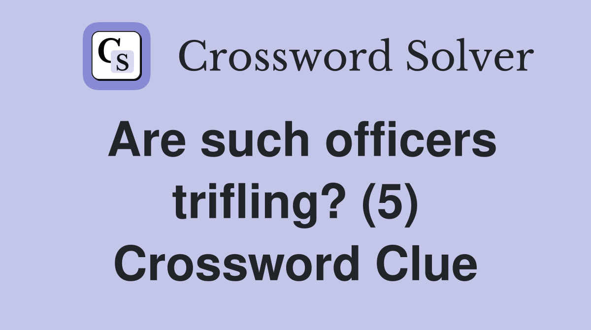 Are such officers trifling? (5) Crossword Clue