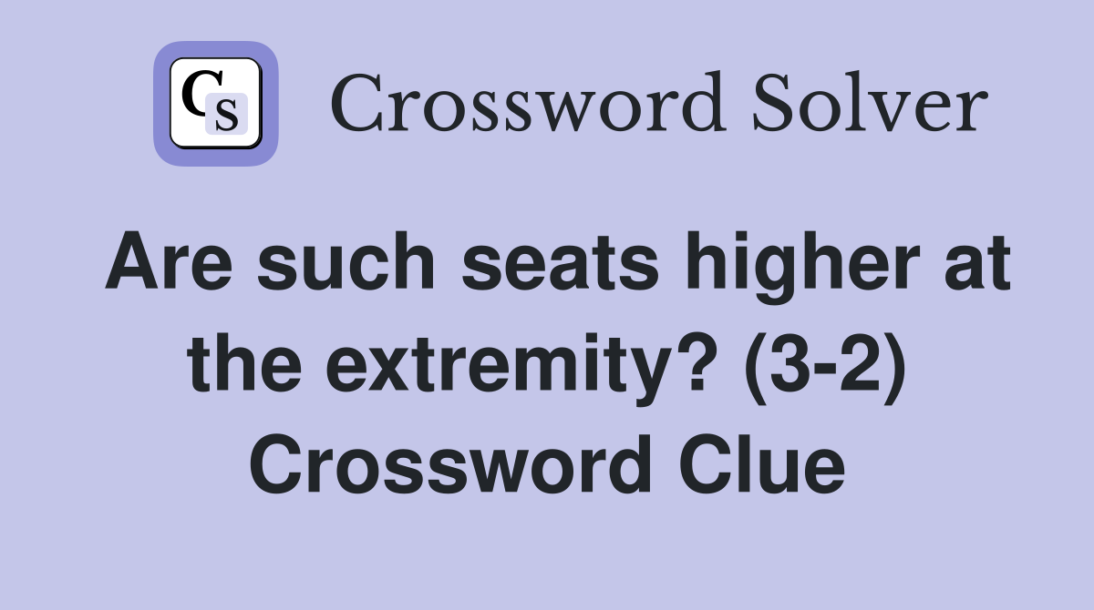 Are such seats higher at the extremity? (3-2) Crossword Clue