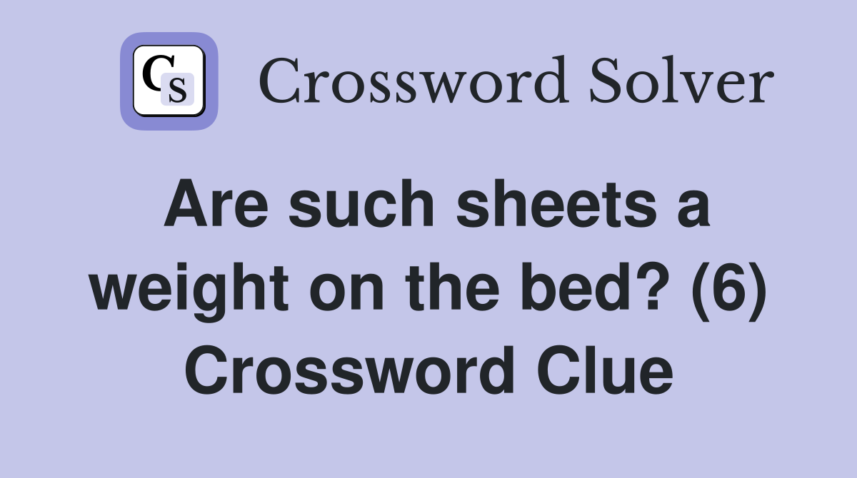 Are such sheets a weight on the bed? (6) Crossword Clue