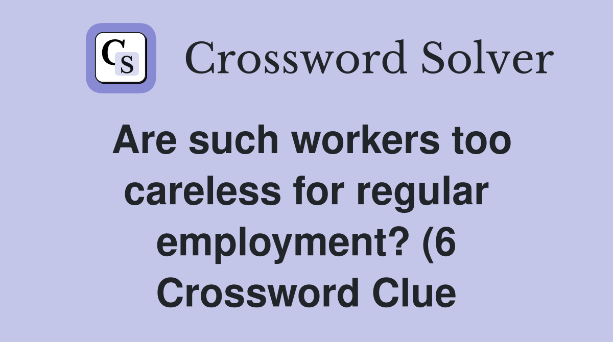 Are such workers too careless for regular employment? (6) Crossword Are such workers too careless for regular employment? (6) Crossword