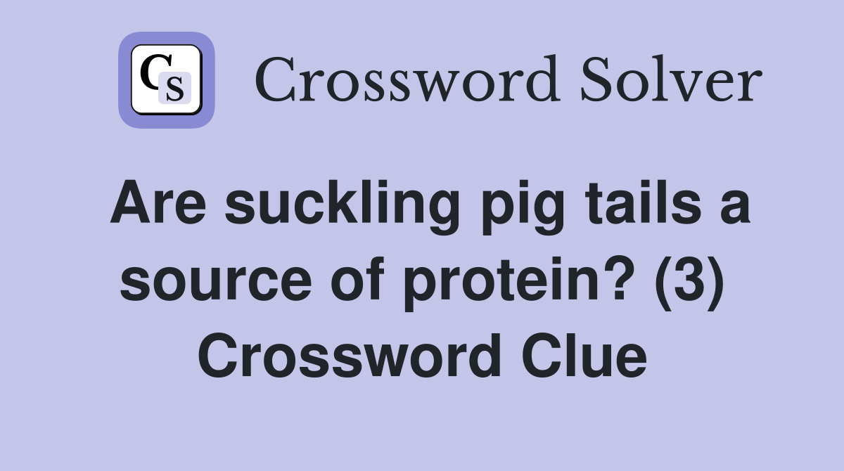 Are suckling pig tails a source of protein? (3) Crossword Clue