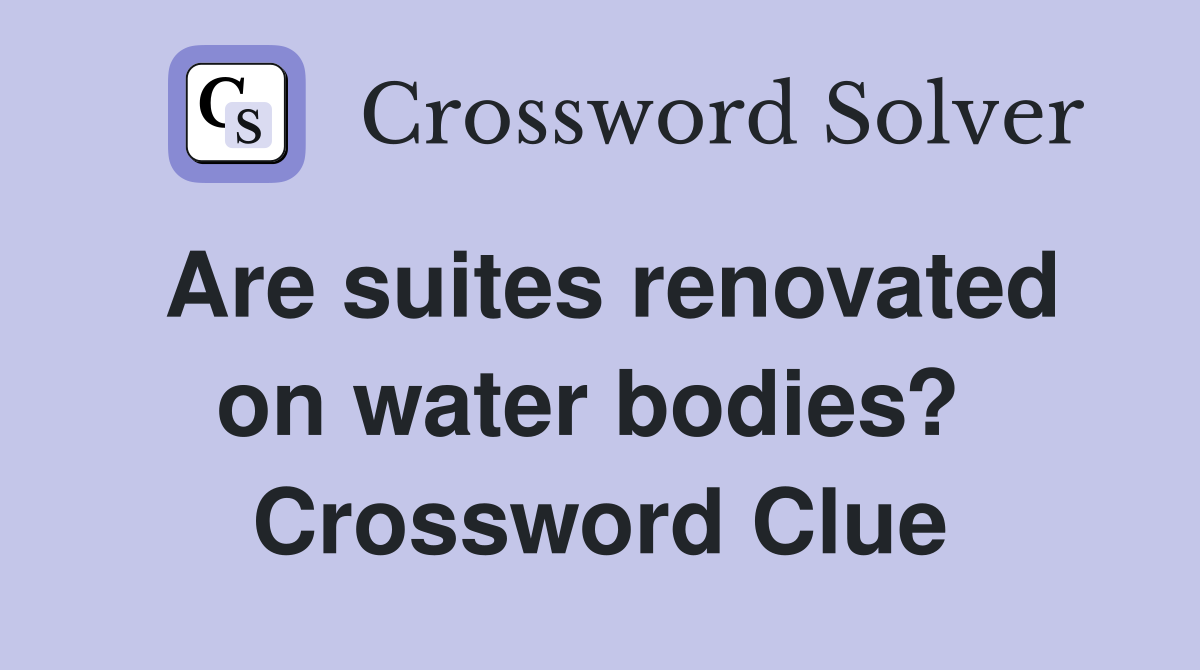 Are suites renovated on water bodies?  Crossword Clue