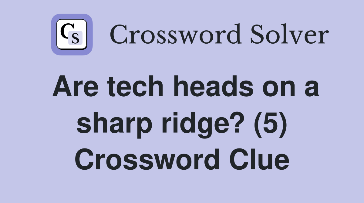 Are tech heads on a sharp ridge? (5) Crossword Clue